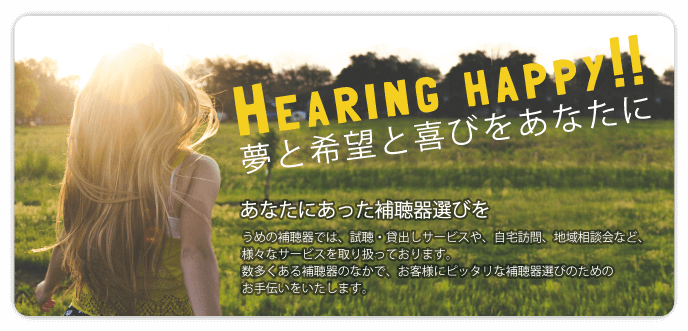 hearing happy!! 夢と希望と喜びをあなたに。あなたにあった補聴器選びをお手伝いいたします。